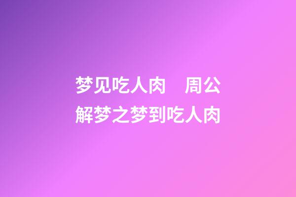 梦见吃人肉　周公解梦之梦到吃人肉